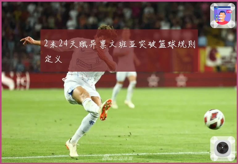 2米24天赋异禀文班亚突破篮球规则定义
