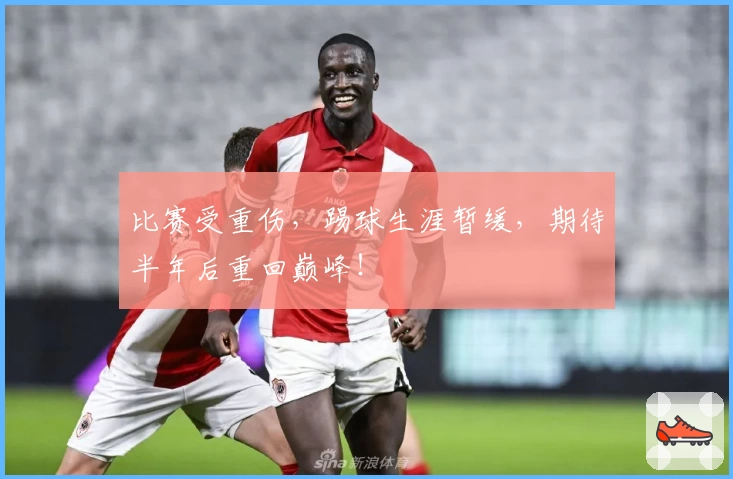 比赛受重伤，踢球生涯暂缓，期待半年后重回巅峰！