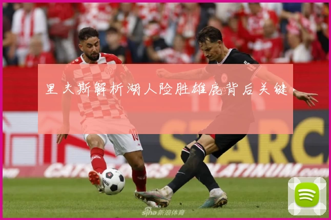 里夫斯解析湖人险胜雄鹿背后关键