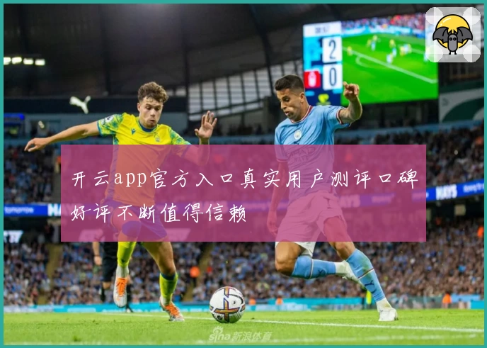 开云app官方入口真实用户测评口碑好评不断值得信赖