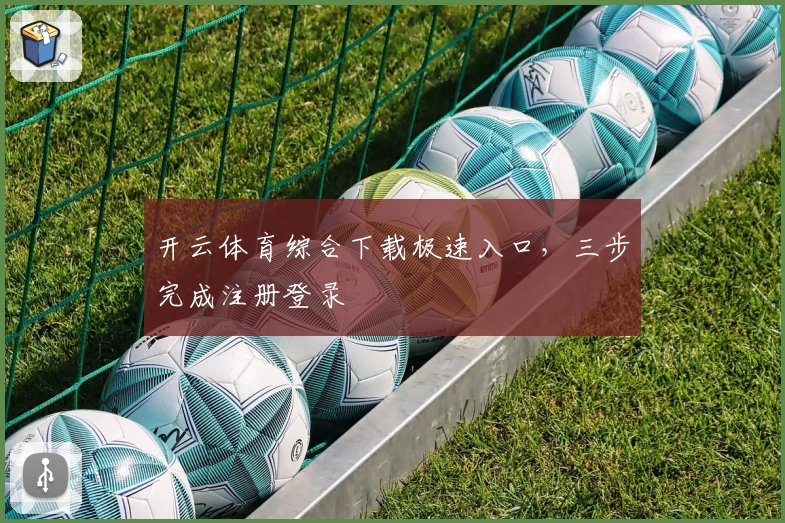 开云体育综合下载极速入口，三步完成注册登录