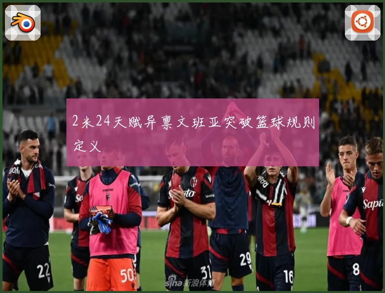 2米24天赋异禀文班亚突破篮球规则定义