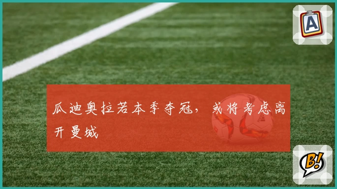 瓜迪奥拉若本季夺冠，或将考虑离开曼城