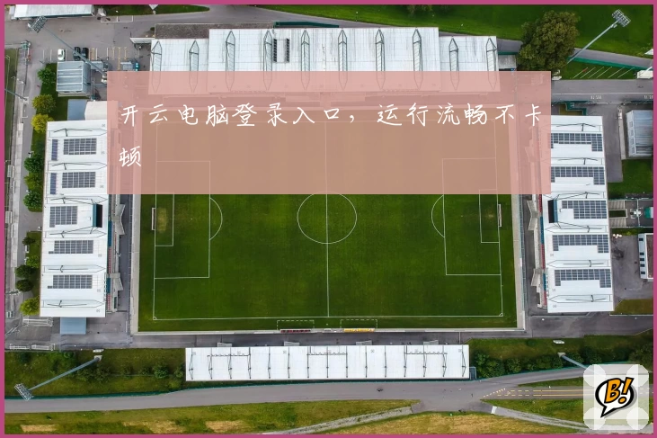 开云电脑登录入口，运行流畅不卡顿