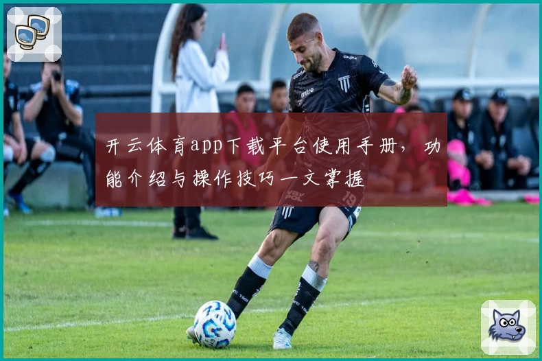开云体育app下载平台使用手册，功能介绍与操作技巧一文掌握