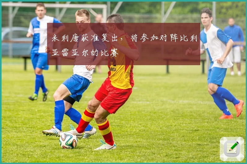 米利唐获准复出，将参加对阵比利亚雷亚尔的比赛