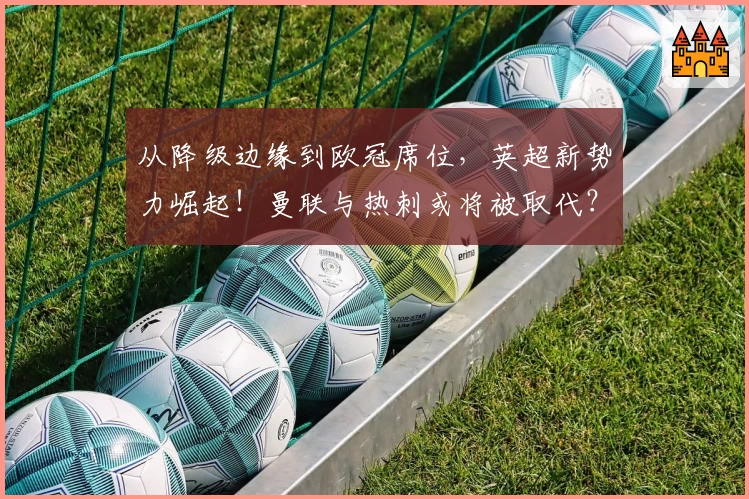 从降级边缘到欧冠席位，英超新势力崛起！曼联与热刺或将被取代？