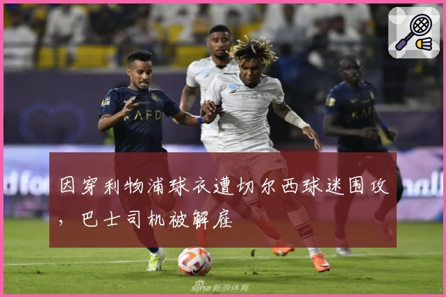 因穿利物浦球衣遭切尔西球迷围攻，巴士司机被解雇