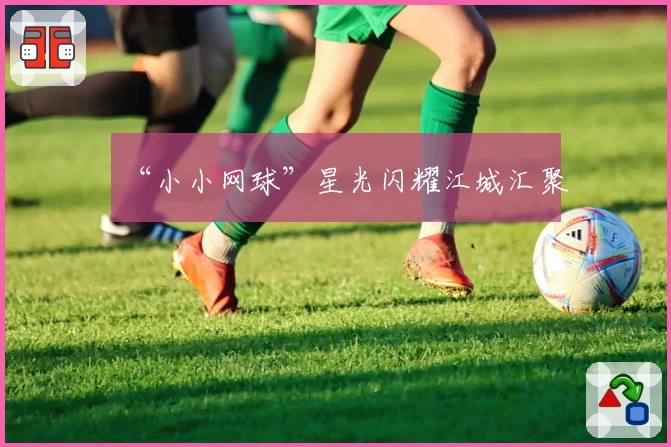“小小网球”星光闪耀江城汇聚