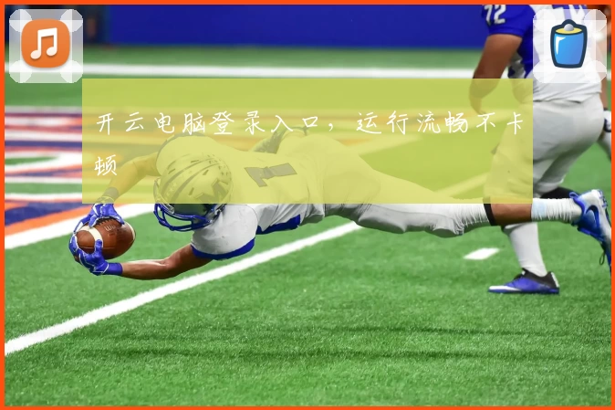 开云电脑登录入口，运行流畅不卡顿