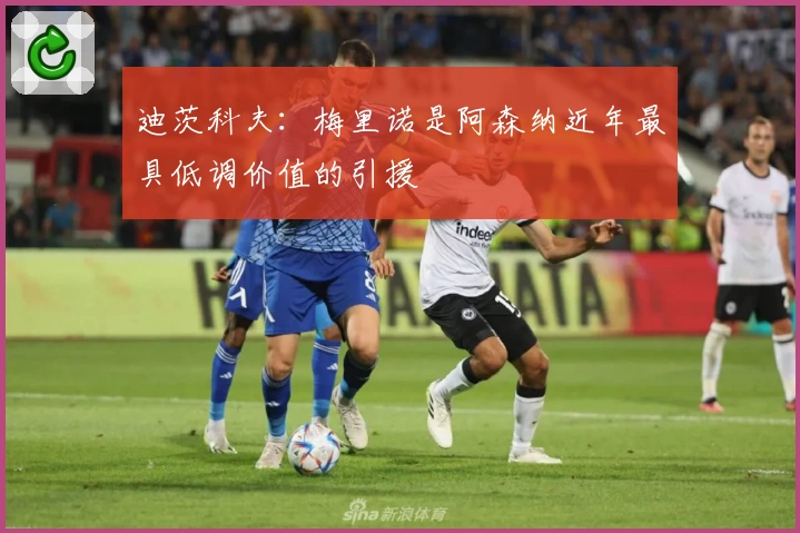 迪茨科夫：梅里诺是阿森纳近年最具低调价值的引援