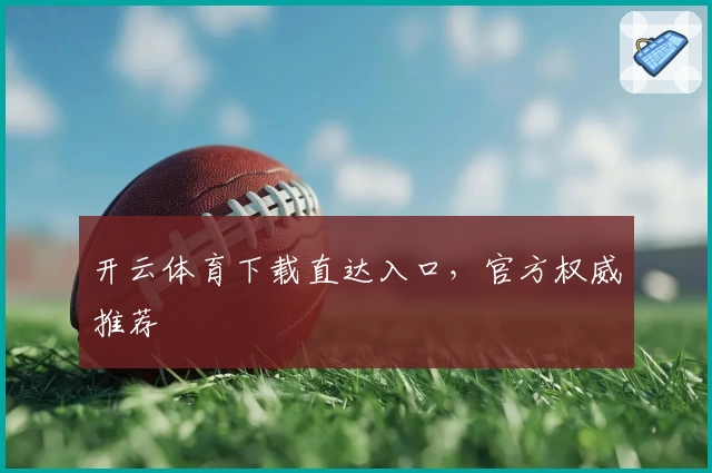 开云体育下载直达入口，官方权威推荐