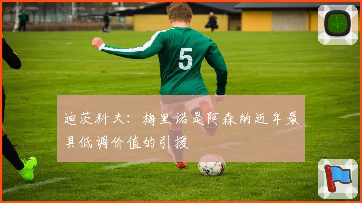 迪茨科夫：梅里诺是阿森纳近年最具低调价值的引援