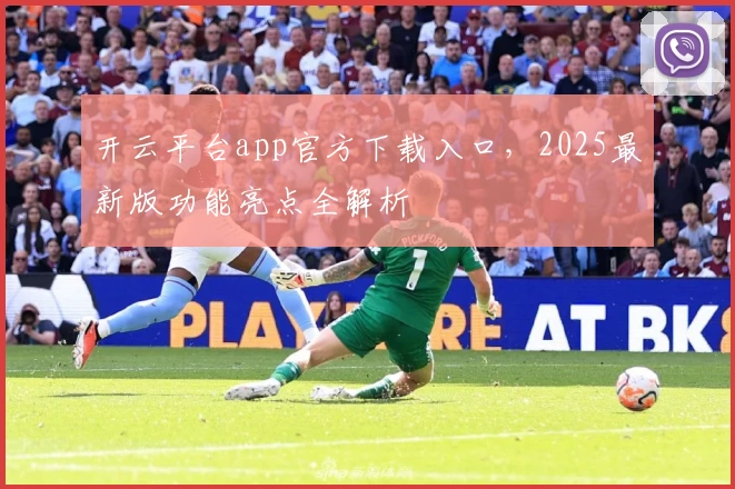 开云平台app官方下载入口，2025最新版功能亮点全解析