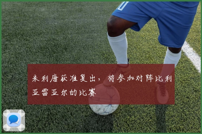 米利唐获准复出，将参加对阵比利亚雷亚尔的比赛