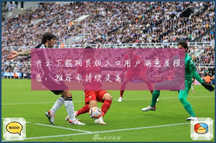 开云下载网页版入口用户满意度报告，推荐率持续走高