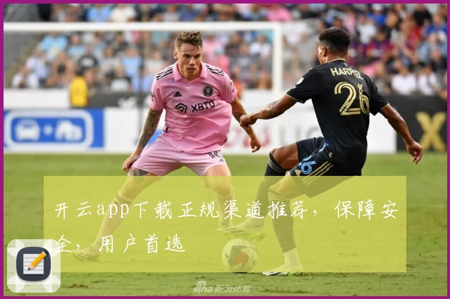 开云app下载正规渠道推荐，保障安全，用户首选