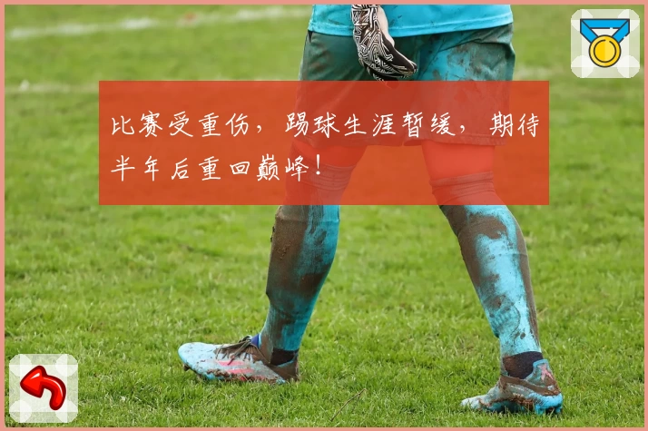 比赛受重伤，踢球生涯暂缓，期待半年后重回巅峰！